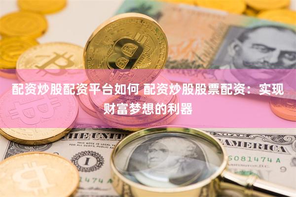 配资炒股配资平台如何 配资炒股股票配资：实现财富梦想的利器