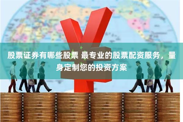 股票证券有哪些股票 最专业的股票配资服务，量身定制您的投资方案