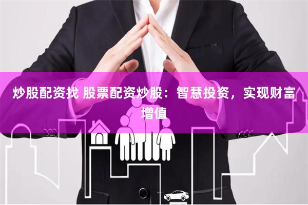 炒股配资找 股票配资炒股：智慧投资，实现财富增值