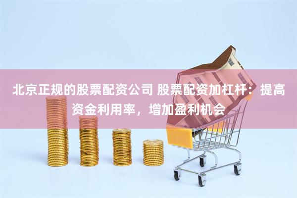 北京正规的股票配资公司 股票配资加杠杆：提高资金利用率，增加盈利机会