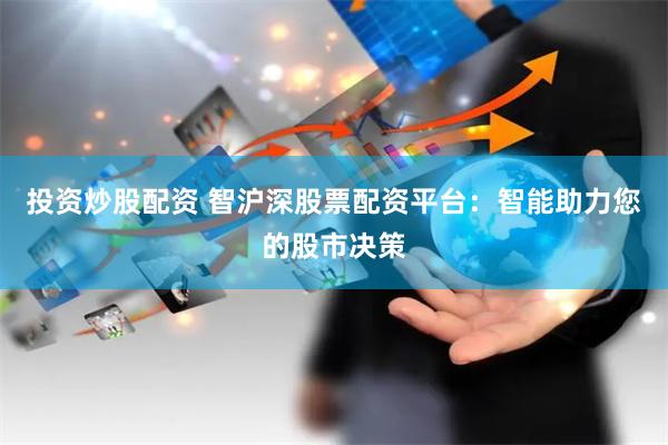 投资炒股配资 智沪深股票配资平台：智能助力您的股市决策