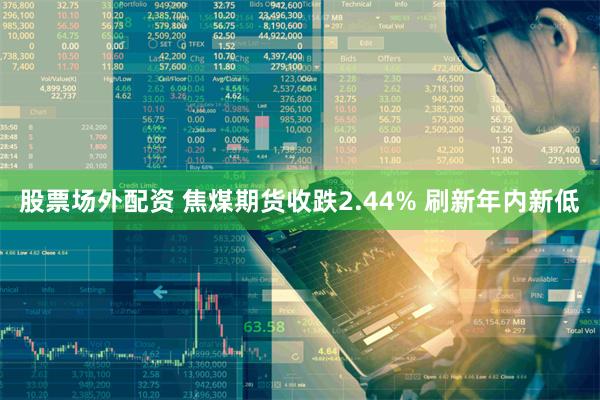 股票场外配资 焦煤期货收跌2.44% 刷新年内新低