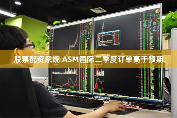 股票配资系统 ASM国际二季度订单高于预期