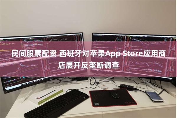 民间股票配资 西班牙对苹果App Store应用商店展开反垄断调查