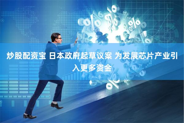 炒股配资宝 日本政府起草议案 为发展芯片产业引入更多资金