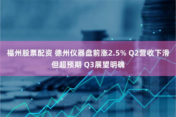 福州股票配资 德州仪器盘前涨2.5% Q2营收下滑但超预期 Q3展望明确