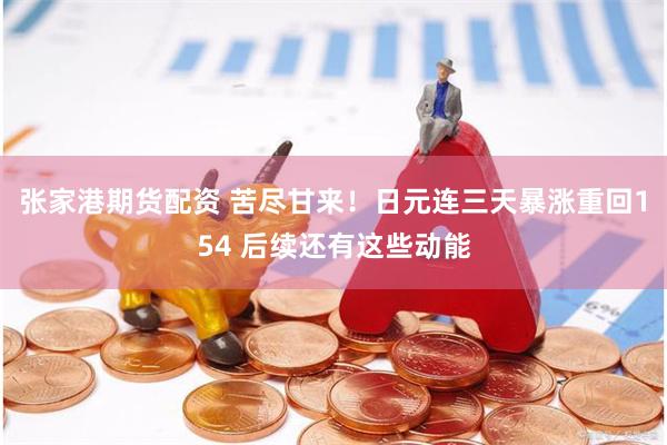 张家港期货配资 苦尽甘来！日元连三天暴涨重回154 后续还有这些动能