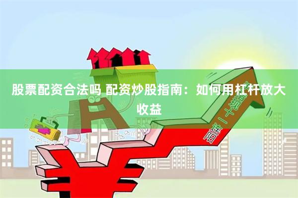 股票配资合法吗 配资炒股指南：如何用杠杆放大收益