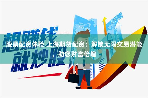 股票配资体验 上海期货配资：解锁无限交易潜能，助您财富倍增