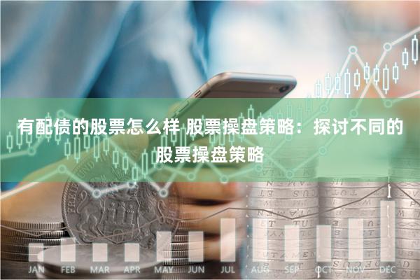 有配债的股票怎么样 股票操盘策略：探讨不同的股票操盘策略