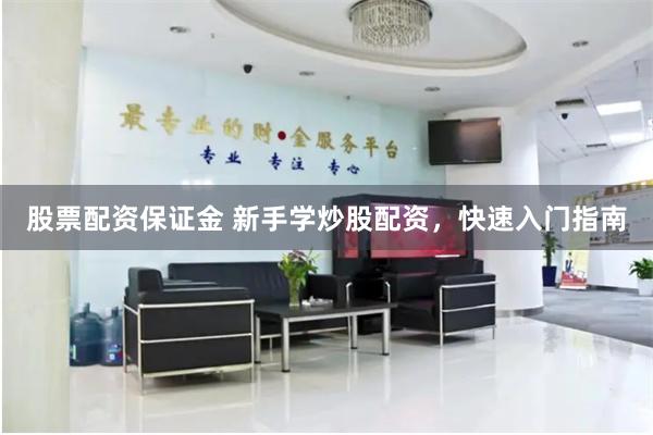 股票配资保证金 新手学炒股配资，快速入门指南