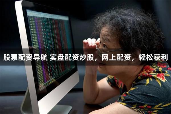 股票配资导航 实盘配资炒股，网上配资，轻松获利