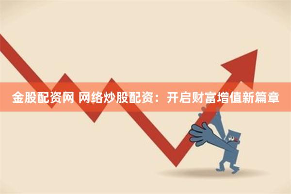 金股配资网 网络炒股配资：开启财富增值新篇章