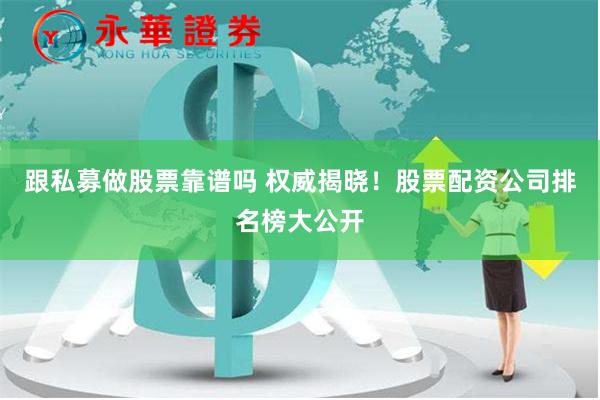 跟私募做股票靠谱吗 权威揭晓！股票配资公司排名榜大公开
