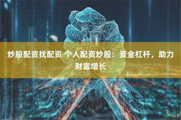 炒股配资找配资 个人配资炒股：资金杠杆，助力财富增长