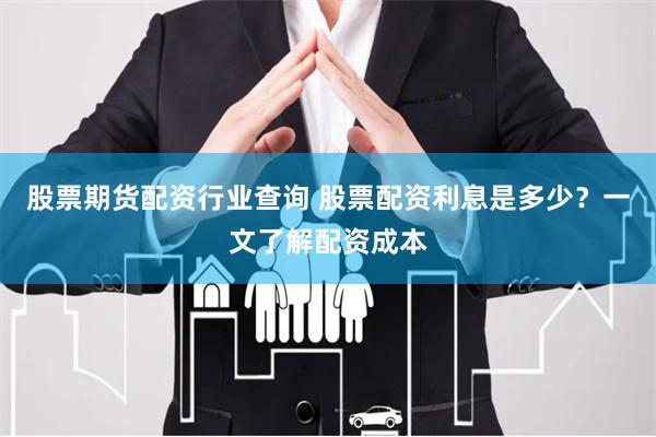 股票期货配资行业查询 股票配资利息是多少？一文了解配资成本