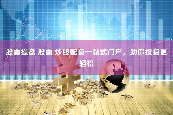股票操盘 股票 炒股配资一站式门户，助你投资更轻松