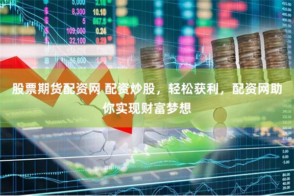 股票期货配资网 配资炒股，轻松获利，配资网助你实现财富梦想