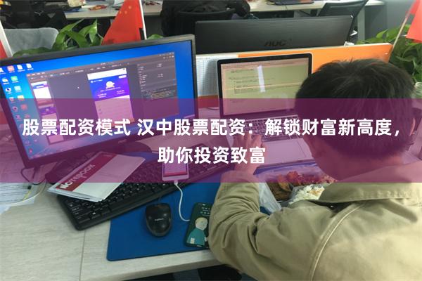股票配资模式 汉中股票配资：解锁财富新高度，助你投资致富