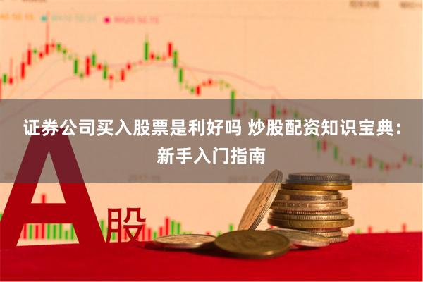 证券公司买入股票是利好吗 炒股配资知识宝典：新手入门指南