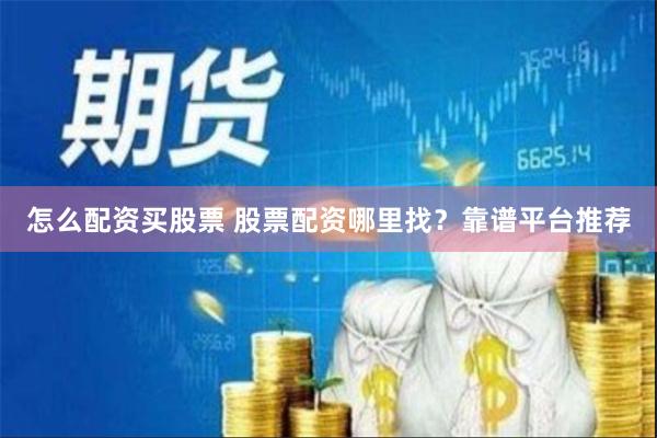 怎么配资买股票 股票配资哪里找？靠谱平台推荐