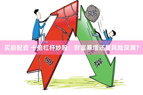 买股配资 十倍杠杆炒股：财富暴增还是风险深渊？