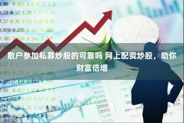 散户参加私募炒股的可靠吗 网上配资炒股，助你财富倍增