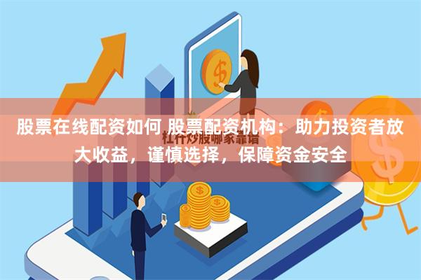 股票在线配资如何 股票配资机构：助力投资者放大收益，谨慎选择，保障资金安全