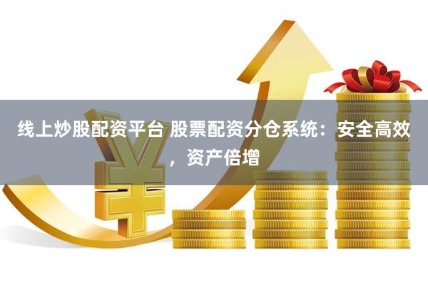 线上炒股配资平台 股票配资分仓系统：安全高效，资产倍增