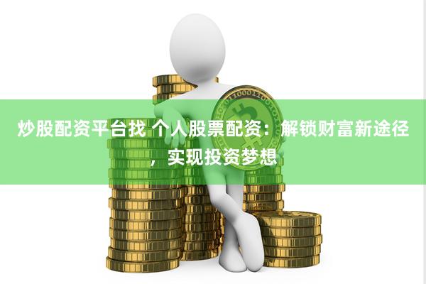 炒股配资平台找 个人股票配资：解锁财富新途径，实现投资梦想