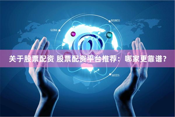 关于股票配资 股票配资平台推荐：哪家更靠谱？