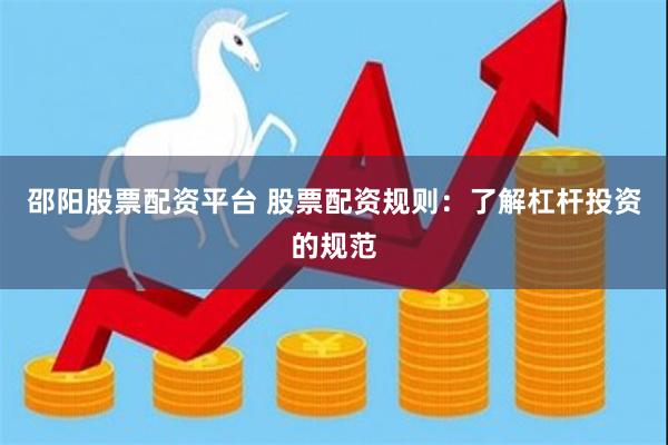 邵阳股票配资平台 股票配资规则：了解杠杆投资的规范