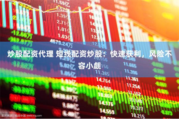 炒股配资代理 短线配资炒股：快速获利，风险不容小觑