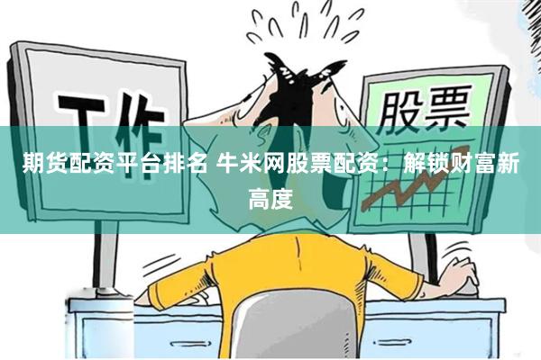 期货配资平台排名 牛米网股票配资：解锁财富新高度