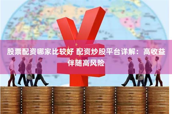 股票配资哪家比较好 配资炒股平台详解：高收益伴随高风险