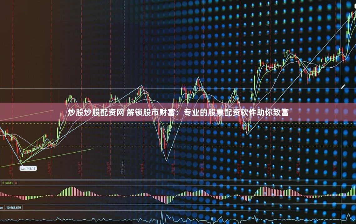 炒股炒股配资网 解锁股市财富：专业的股票配资软件助你致富