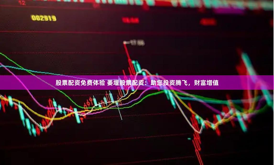 股票配资免费体验 姜堰股票配资：助您投资腾飞，财富增值