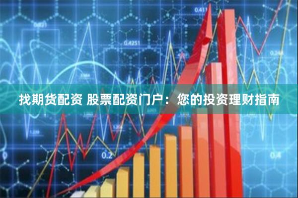 找期货配资 股票配资门户：您的投资理财指南