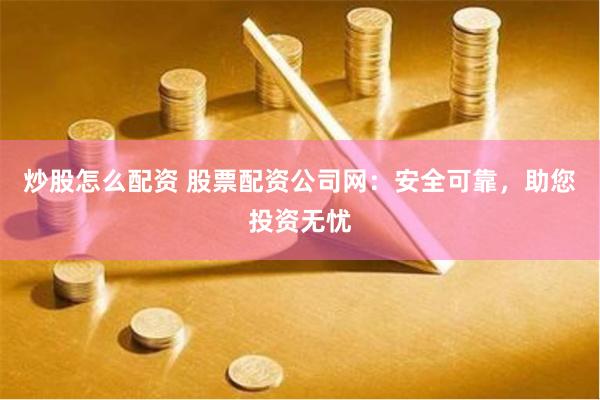 炒股怎么配资 股票配资公司网：安全可靠，助您投资无忧