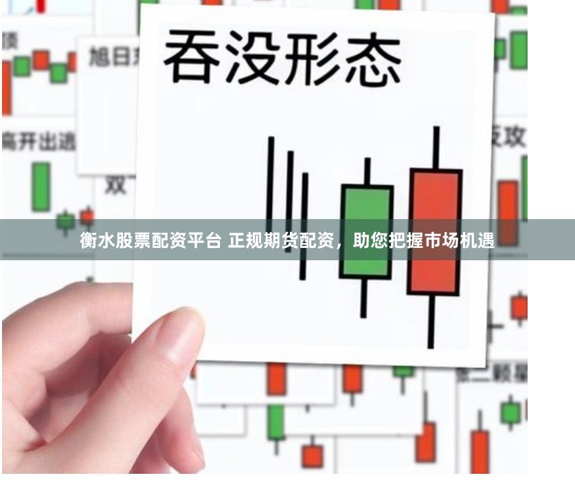 衡水股票配资平台 正规期货配资，助您把握市场机遇
