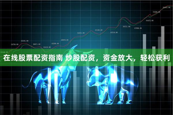 在线股票配资指南 炒股配资，资金放大，轻松获利