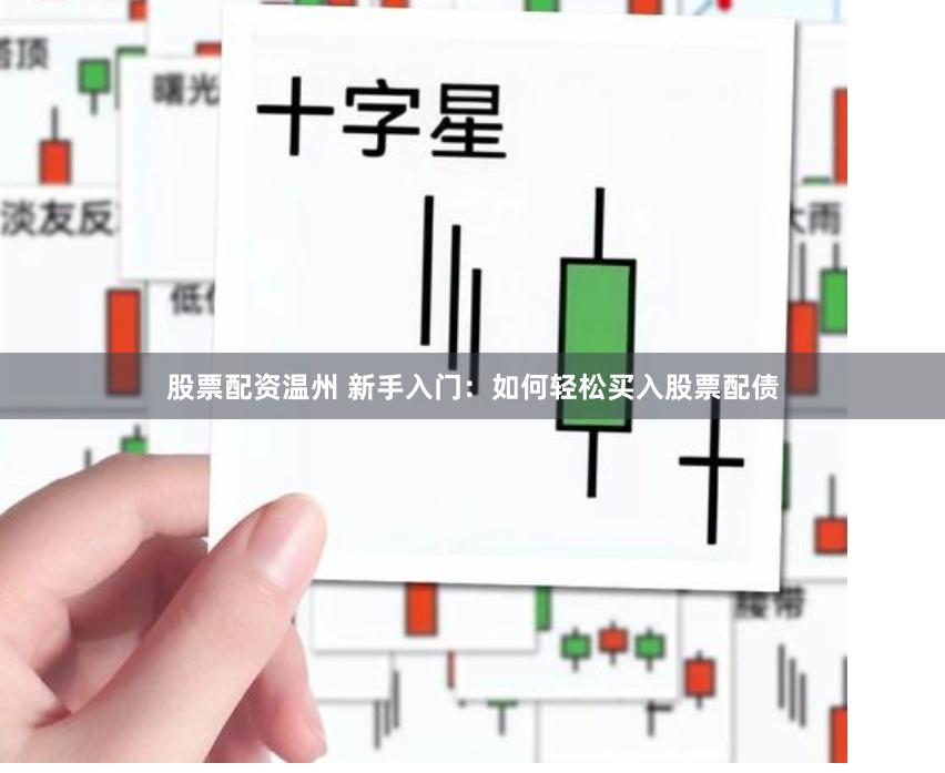 股票配资温州 新手入门：如何轻松买入股票配债