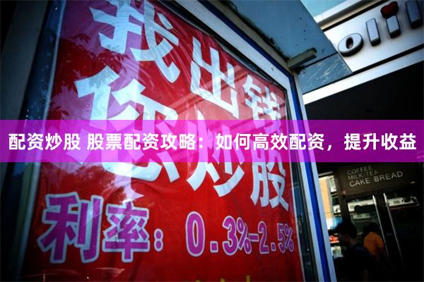 配资炒股 股票配资攻略：如何高效配资，提升收益