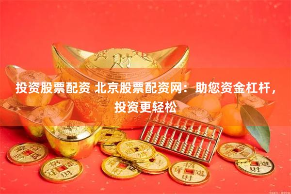投资股票配资 北京股票配资网：助您资金杠杆，投资更轻松