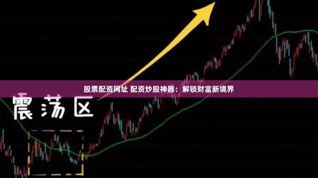 股票配资网址 配资炒股神器：解锁财富新境界