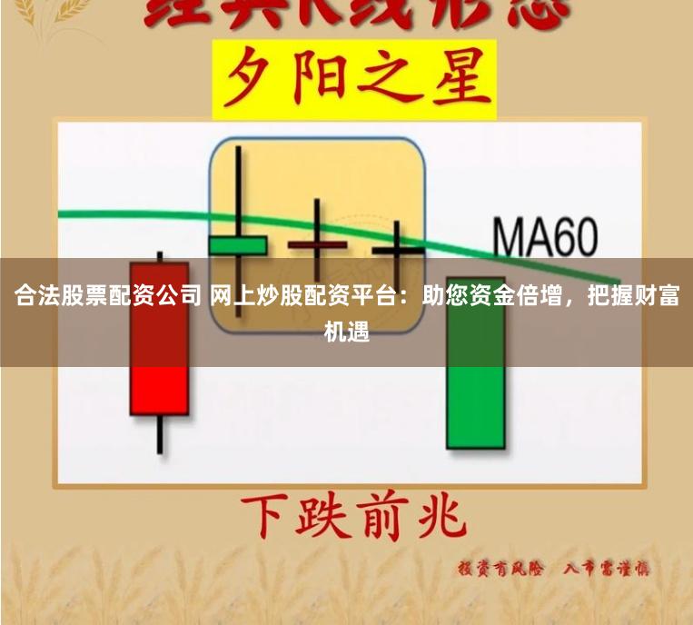 合法股票配资公司 网上炒股配资平台：助您资金倍增，把握财富机遇