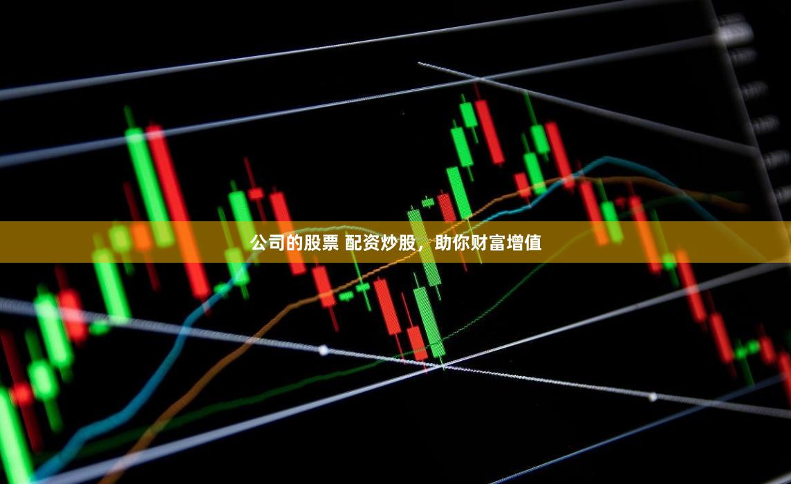 公司的股票 配资炒股，助你财富增值