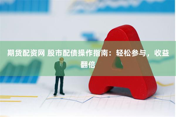 期货配资网 股市配债操作指南：轻松参与，收益翻倍
