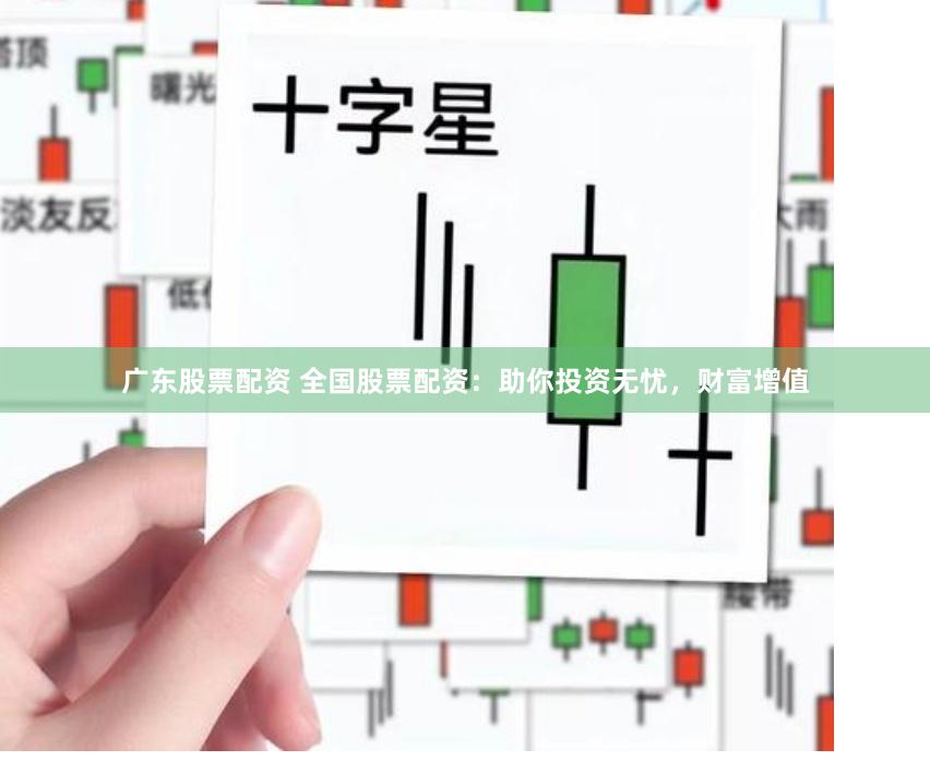 广东股票配资 全国股票配资：助你投资无忧，财富增值