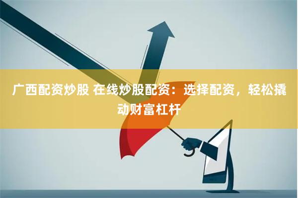 广西配资炒股 在线炒股配资：选择配资，轻松撬动财富杠杆